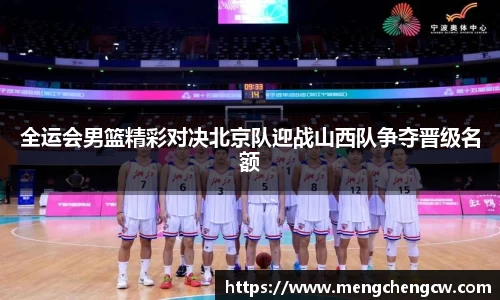 全运会男篮精彩对决北京队迎战山西队争夺晋级名额