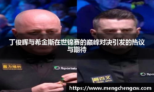 丁俊晖与希金斯在世锦赛的巅峰对决引发的热议与期待