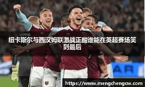 纽卡斯尔与西汉姆联激战正酣谁能在英超赛场笑到最后