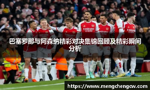 巴塞罗那与阿森纳精彩对决集锦回顾及精彩瞬间分析
