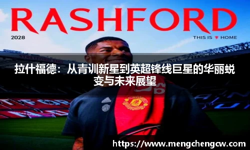 拉什福德：从青训新星到英超锋线巨星的华丽蜕变与未来展望