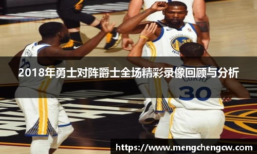 2018年勇士对阵爵士全场精彩录像回顾与分析