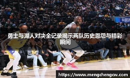 勇士与湖人对决全记录揭示两队历史恩怨与精彩瞬间