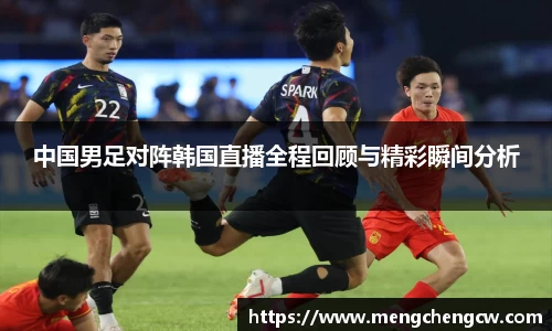 中国男足对阵韩国直播全程回顾与精彩瞬间分析