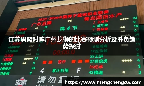 江苏男篮对阵广州龙狮的比赛预测分析及胜负趋势探讨