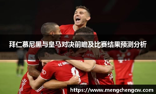 拜仁慕尼黑与皇马对决前瞻及比赛结果预测分析