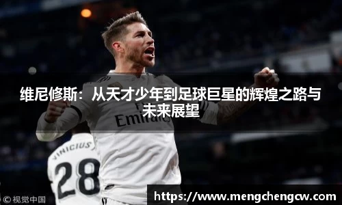 维尼修斯：从天才少年到足球巨星的辉煌之路与未来展望