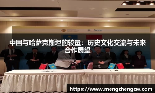 中国与哈萨克斯坦的较量：历史文化交流与未来合作展望