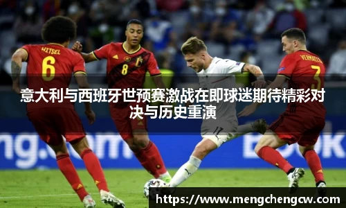 意大利与西班牙世预赛激战在即球迷期待精彩对决与历史重演