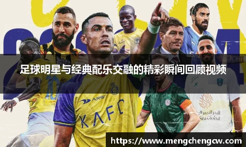 足球明星与经典配乐交融的精彩瞬间回顾视频