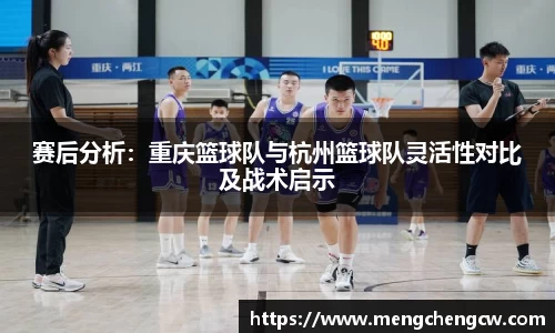 赛后分析：重庆篮球队与杭州篮球队灵活性对比及战术启示