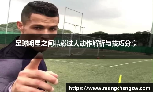 足球明星之间精彩过人动作解析与技巧分享