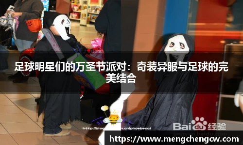 足球明星们的万圣节派对：奇装异服与足球的完美结合