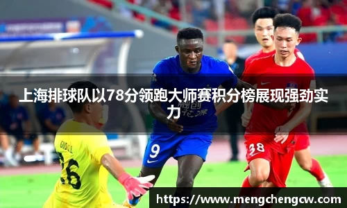 上海排球队以78分领跑大师赛积分榜展现强劲实力