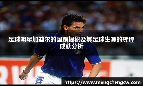 足球明星加迪尔的国籍揭秘及其足球生涯的辉煌成就分析